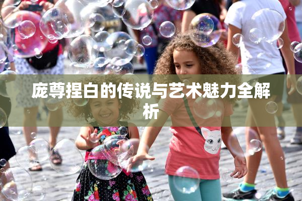 庞尊捏白的传说与艺术魅力全解析