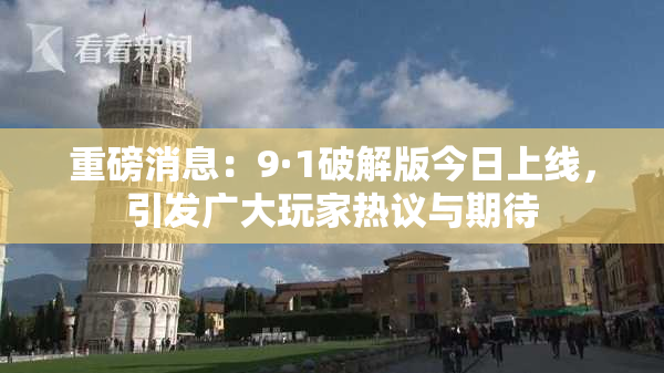 重磅消息：9·1破解版今日上线，引发广大玩家热议与期待