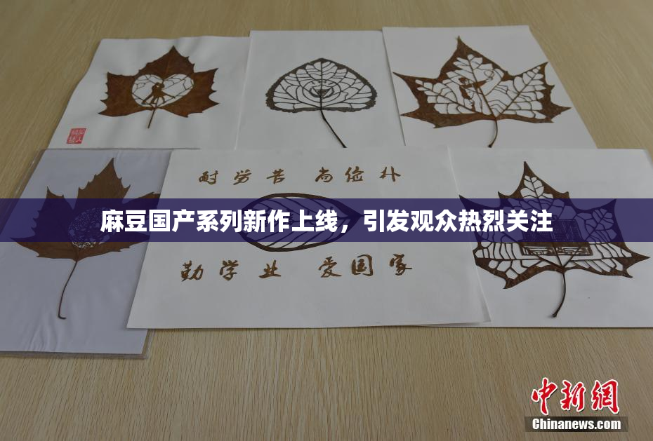 麻豆国产系列新作上线，引发观众热烈关注