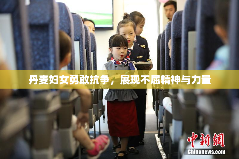 丹麦妇女勇敢抗争，展现不屈精神与力量