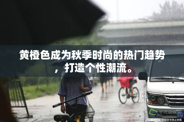黄橙色成为秋季时尚的热门趋势，打造个性潮流。