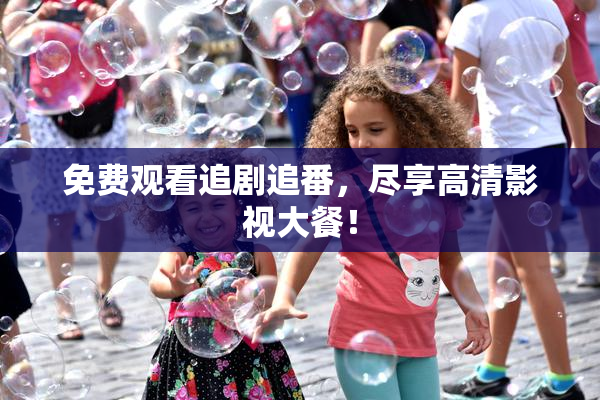 免费观看追剧追番，尽享高清影视大餐！