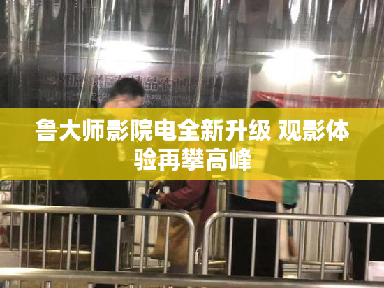 鲁大师影院电全新升级 观影体验再攀高峰