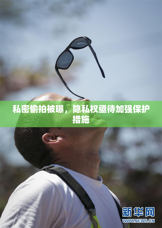 私密偷拍被曝，隐私权亟待加强保护措施