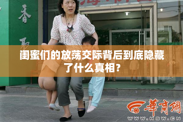 闺蜜们的放荡交际背后到底隐藏了什么真相？