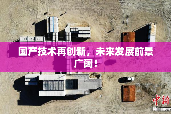 国产技术再创新，未来发展前景广阔！