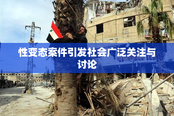 性变态案件引发社会广泛关注与讨论