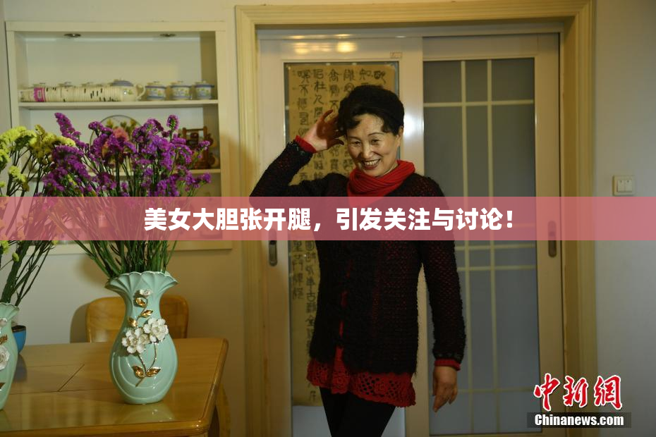 美女大胆张开腿，引发关注与讨论！