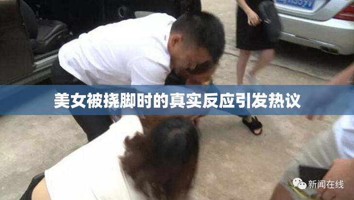 美女被挠脚时的真实反应引发热议