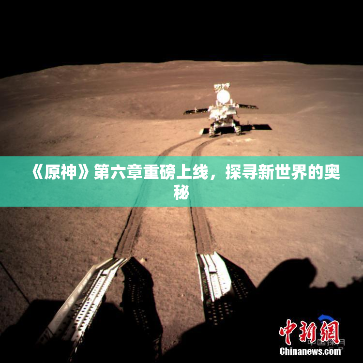 《原神》第六章重磅上线，探寻新世界的奥秘