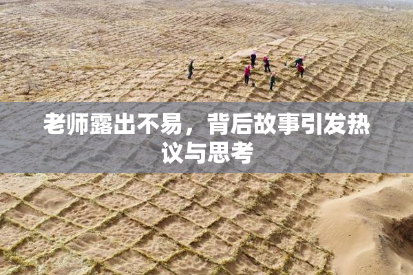 老师露出不易，背后故事引发热议与思考