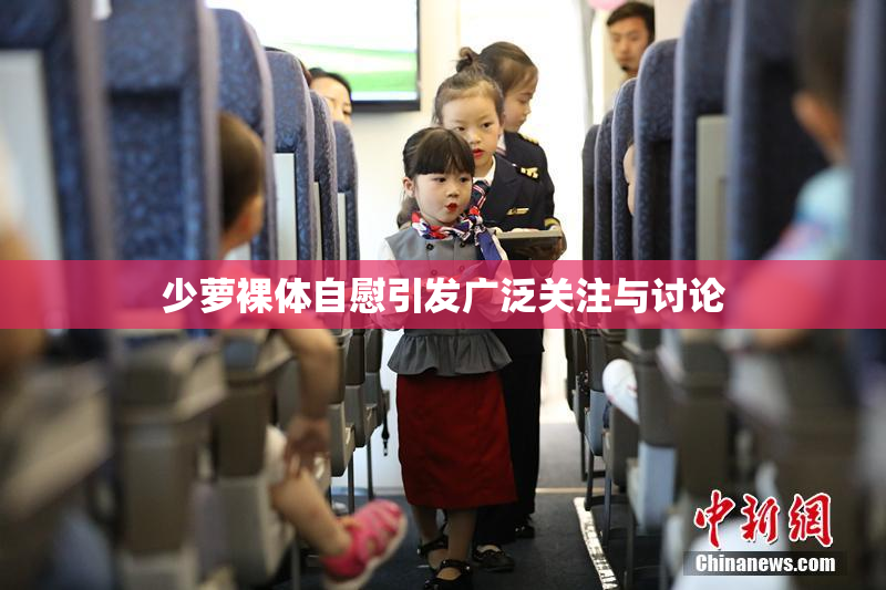 少萝裸体自慰引发广泛关注与讨论