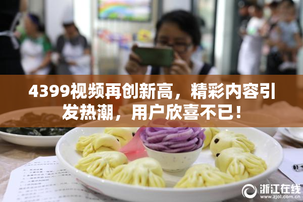 4399视频再创新高，精彩内容引发热潮，用户欣喜不已！