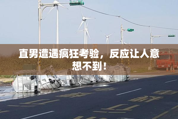 直男遭遇疯狂考验，反应让人意想不到！