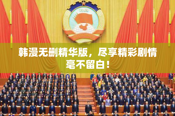 韩漫无删精华版，尽享精彩剧情毫不留白！