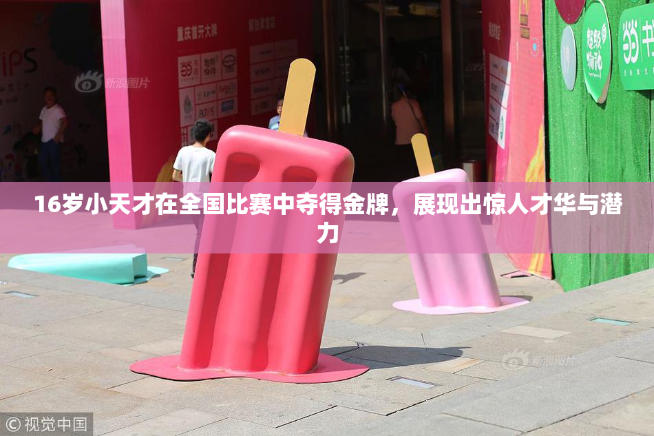 16岁小天才在全国比赛中夺得金牌，展现出惊人才华与潜力