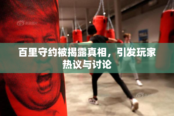 百里守约被揭露真相，引发玩家热议与讨论