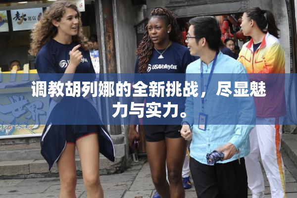 调教胡列娜的全新挑战，尽显魅力与实力。