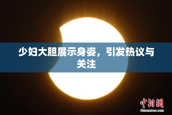 少妇大胆展示身姿，引发热议与关注
