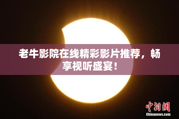 老牛影院在线精彩影片推荐，畅享视听盛宴！