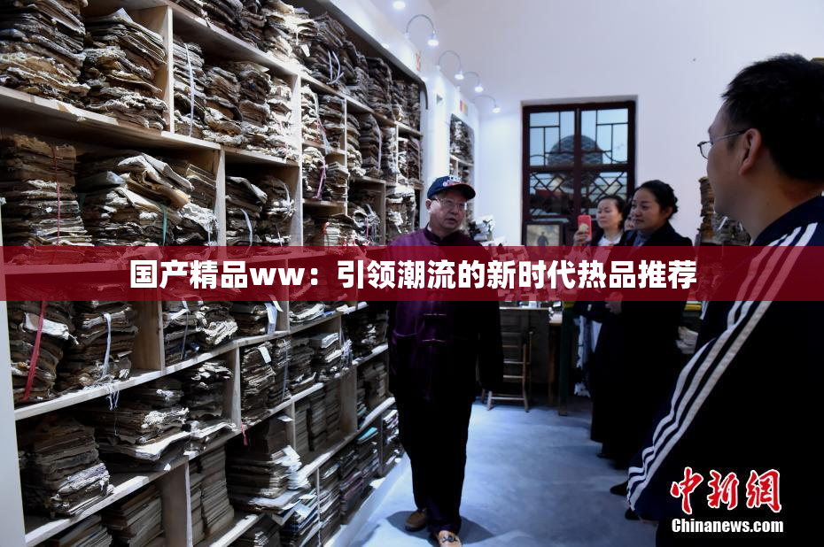 国产精品ww：引领潮流的新时代热品推荐