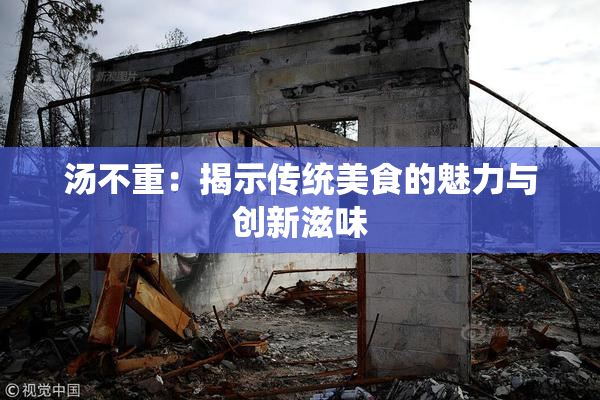 汤不重：揭示传统美食的魅力与创新滋味