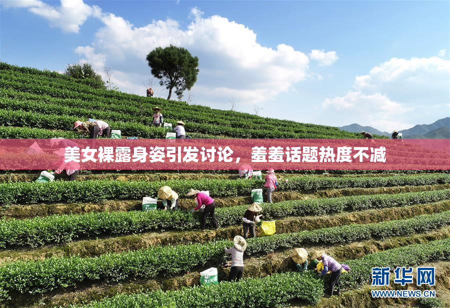 美女裸露身姿引发讨论，羞羞话题热度不减