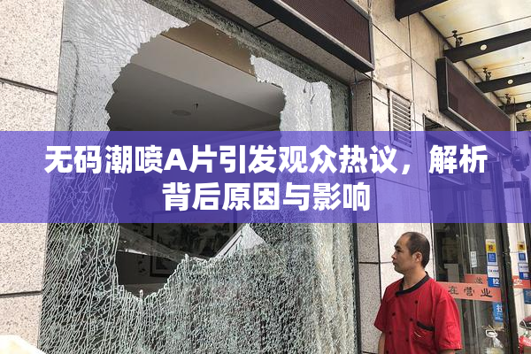 无码潮喷A片引发观众热议，解析背后原因与影响