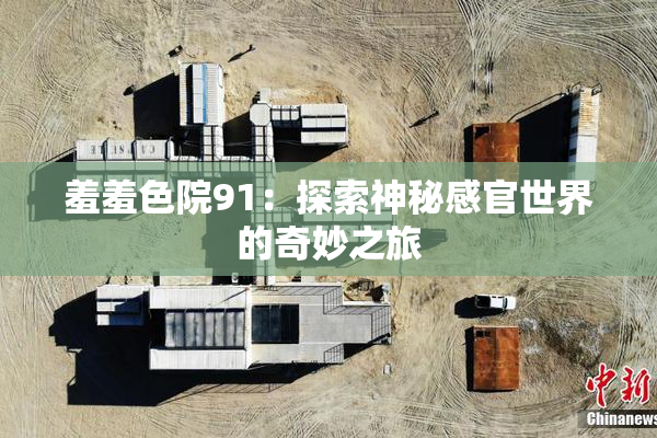 羞羞色院91：探索神秘感官世界的奇妙之旅