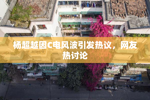 杨超越因C电风波引发热议，网友热讨论