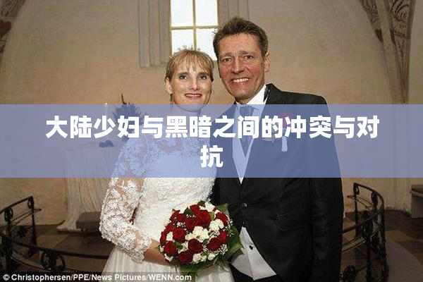 大陆少妇与黑暗之间的冲突与对抗