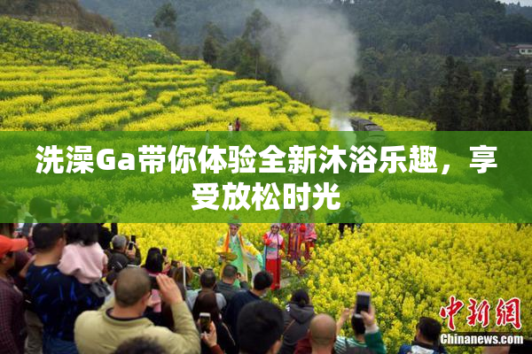 洗澡Ga带你体验全新沐浴乐趣，享受放松时光