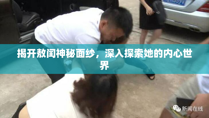 揭开敖闰神秘面纱，深入探索她的内心世界