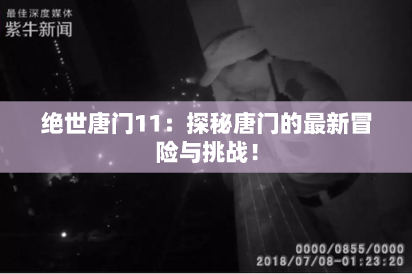 绝世唐门11：探秘唐门的最新冒险与挑战！