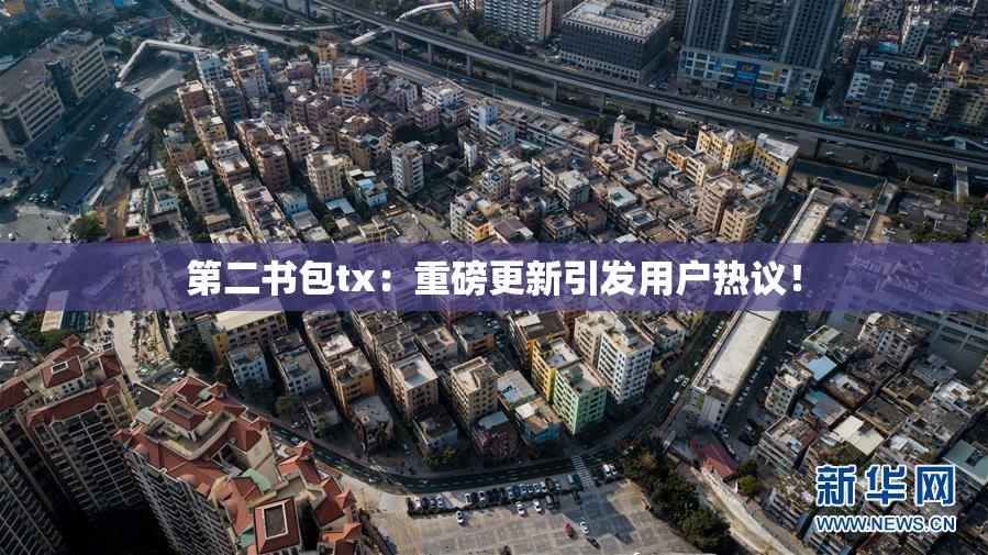 第二书包tx：重磅更新引发用户热议！