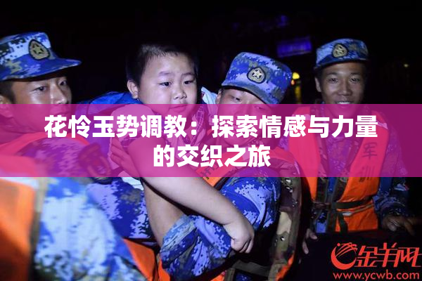 花怜玉势调教：探索情感与力量的交织之旅