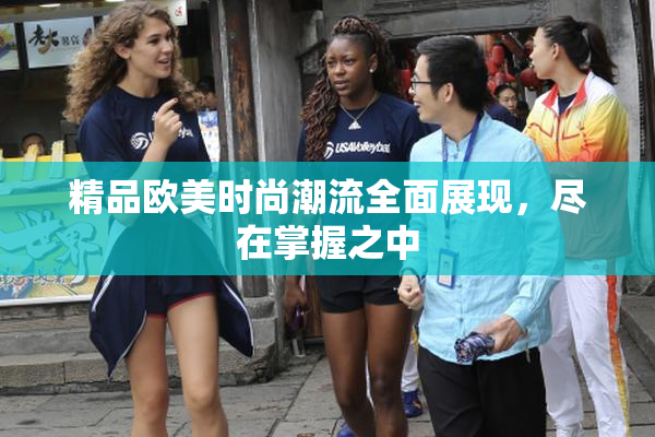 精品欧美时尚潮流全面展现，尽在掌握之中