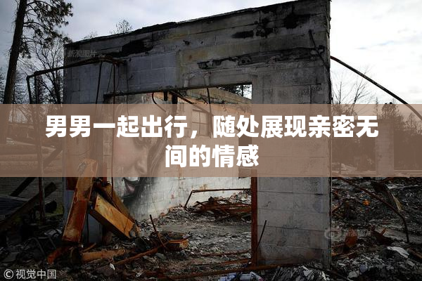 男男一起出行，随处展现亲密无间的情感