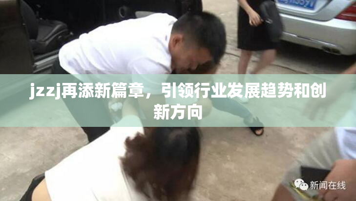 jzzj再添新篇章，引领行业发展趋势和创新方向