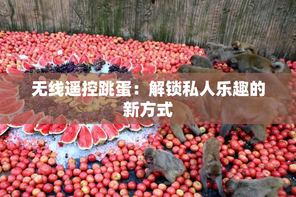 无线遥控跳蛋：解锁私人乐趣的新方式