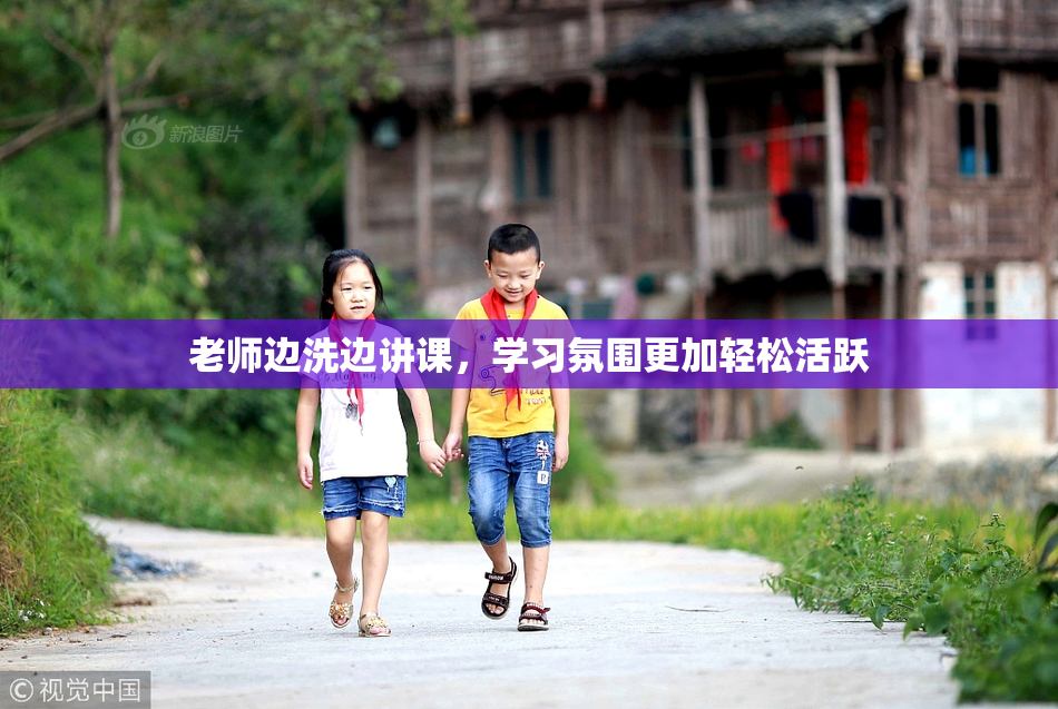 老师边洗边讲课，学习氛围更加轻松活跃
