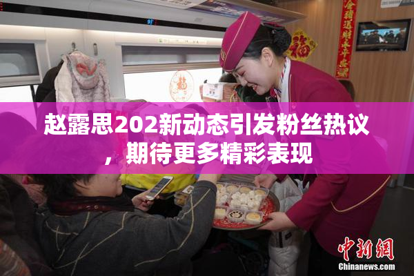 赵露思202新动态引发粉丝热议，期待更多精彩表现