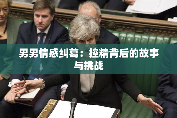 男男情感纠葛：控精背后的故事与挑战