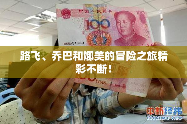 路飞、乔巴和娜美的冒险之旅精彩不断！