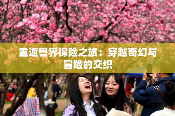 重返兽界探险之旅：穿越奇幻与冒险的交织