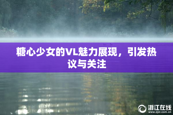 糖心少女的VL魅力展现，引发热议与关注