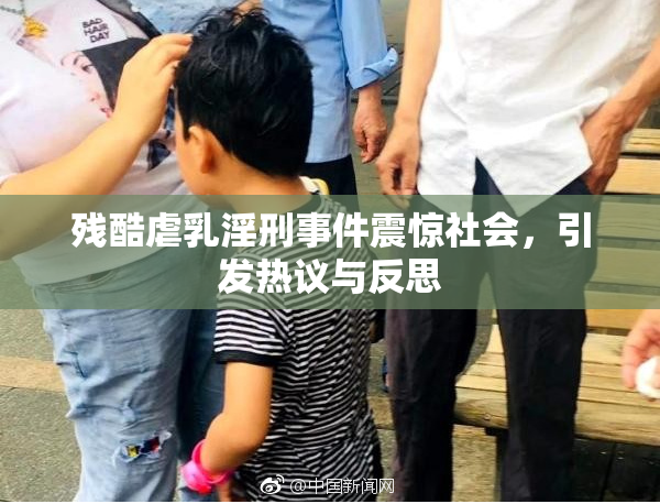 残酷虐乳淫刑事件震惊社会，引发热议与反思