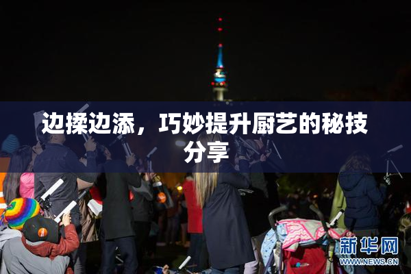 边揉边添，巧妙提升厨艺的秘技分享
