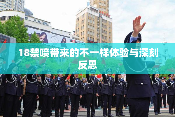 18禁喷带来的不一样体验与深刻反思