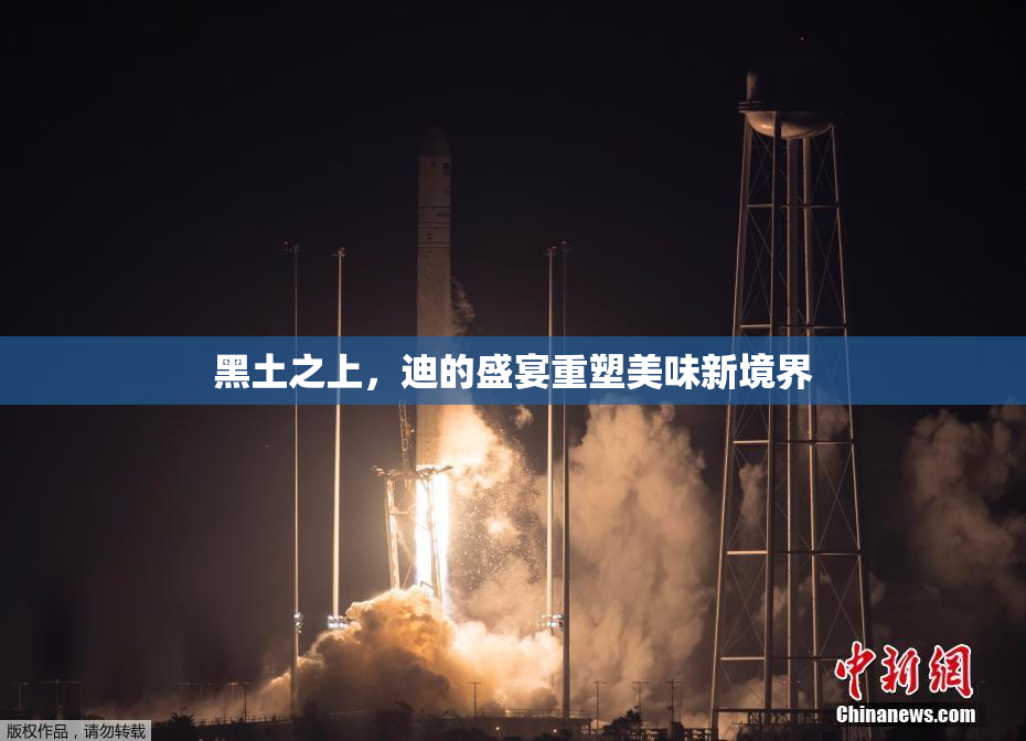 黑土之上，迪的盛宴重塑美味新境界